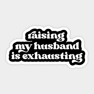 Raising my husband is exhausting Sticker